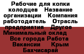 Рабочие для копки колодцев › Название организации ­ Компания-работодатель › Отрасль предприятия ­ Другое › Минимальный оклад ­ 1 - Все города Работа » Вакансии   . Крым,Бахчисарай